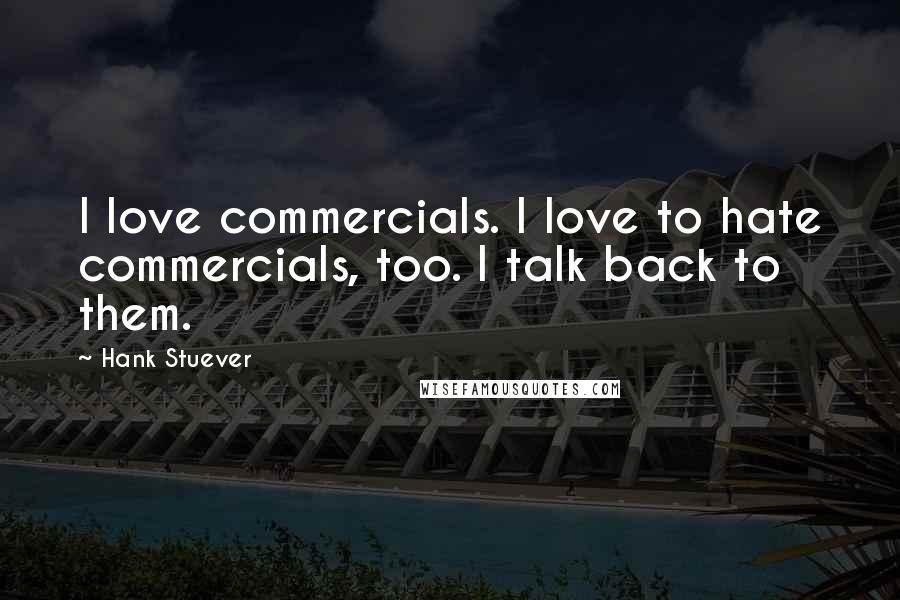 Hank Stuever Quotes: I love commercials. I love to hate commercials, too. I talk back to them.