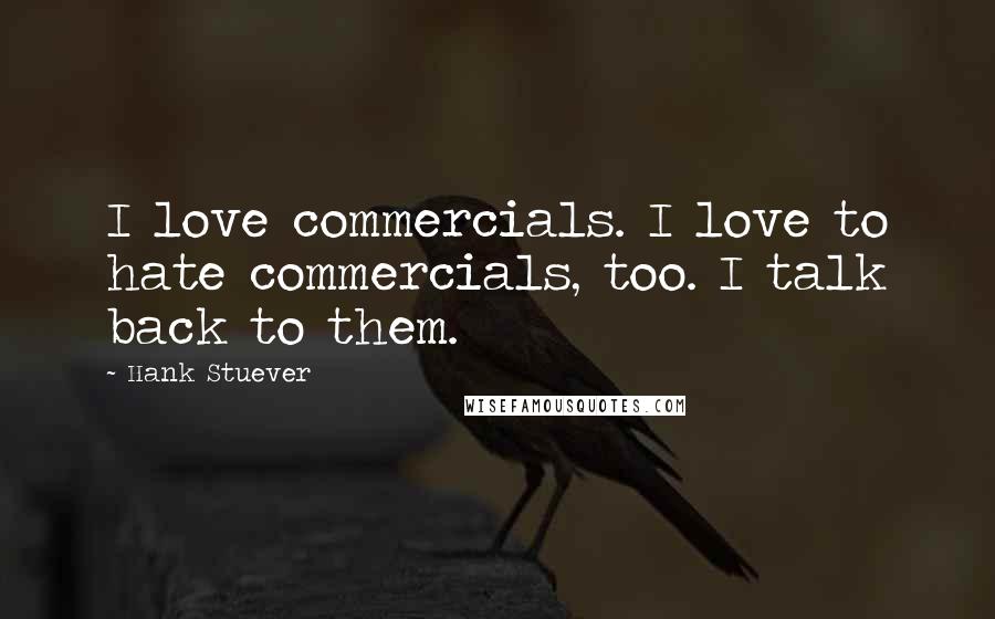 Hank Stuever Quotes: I love commercials. I love to hate commercials, too. I talk back to them.