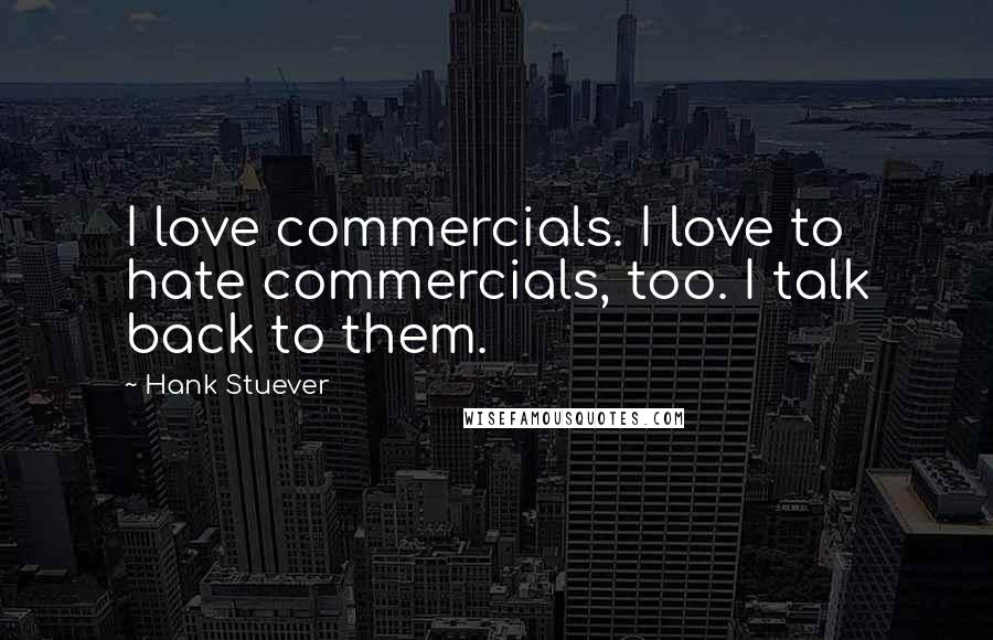 Hank Stuever Quotes: I love commercials. I love to hate commercials, too. I talk back to them.