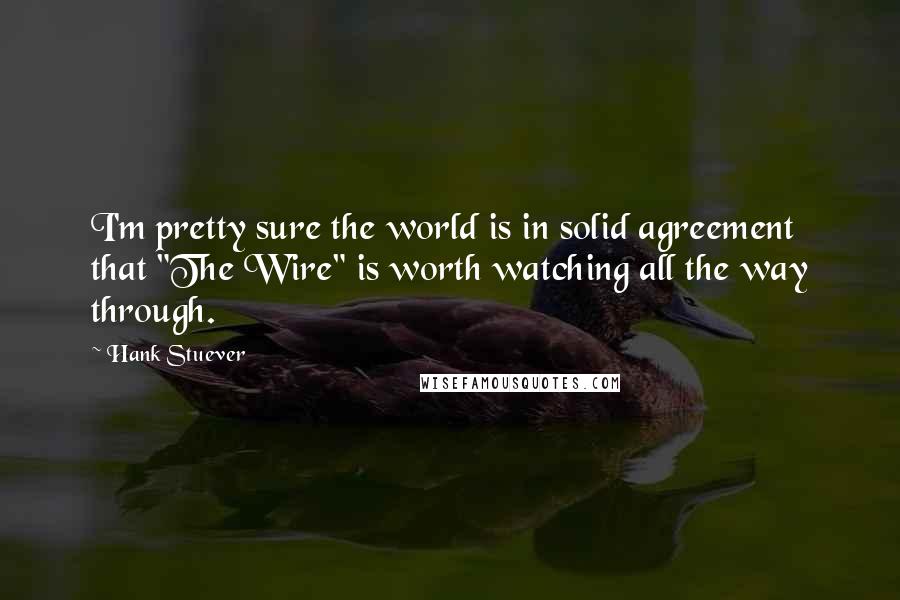 Hank Stuever Quotes: I'm pretty sure the world is in solid agreement that "The Wire" is worth watching all the way through.