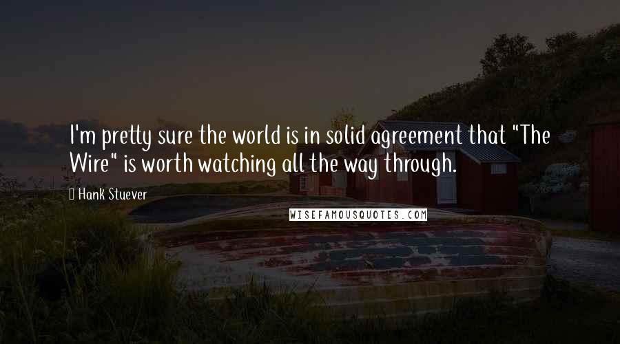 Hank Stuever Quotes: I'm pretty sure the world is in solid agreement that "The Wire" is worth watching all the way through.