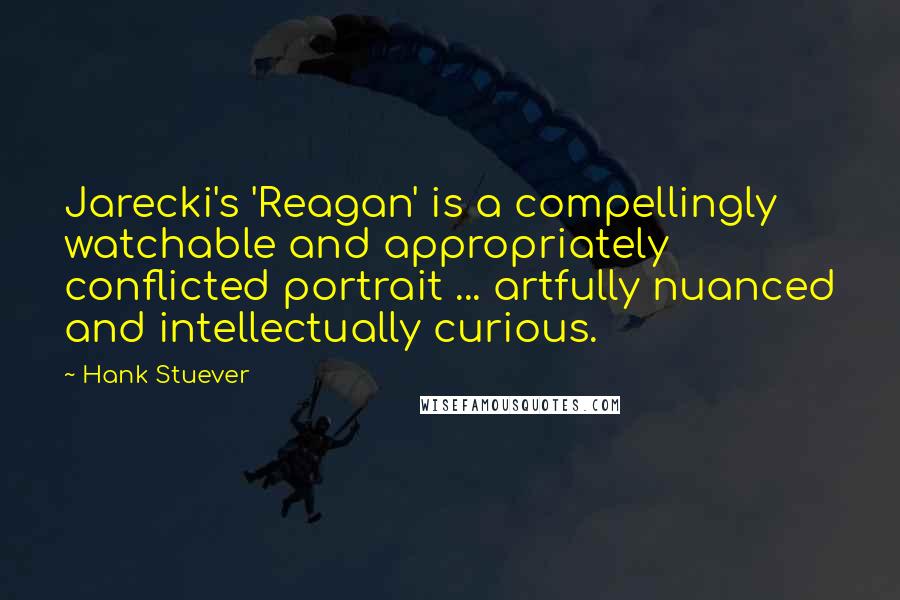 Hank Stuever Quotes: Jarecki's 'Reagan' is a compellingly watchable and appropriately conflicted portrait ... artfully nuanced and intellectually curious.