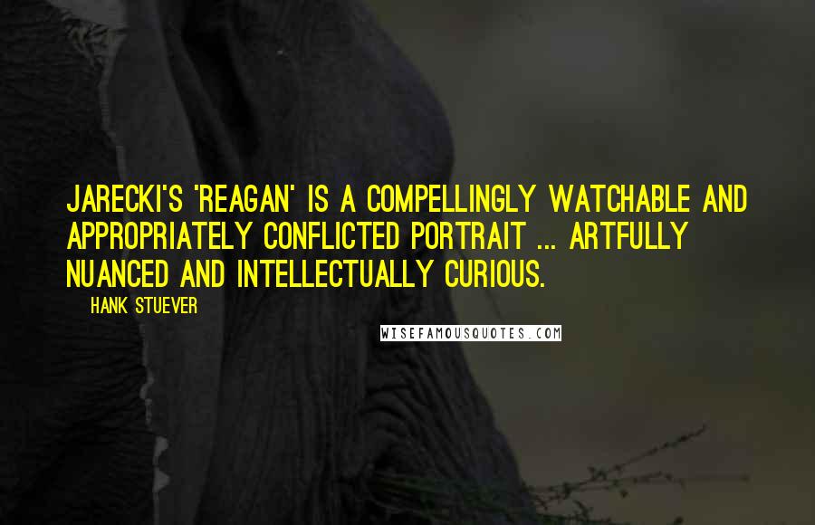 Hank Stuever Quotes: Jarecki's 'Reagan' is a compellingly watchable and appropriately conflicted portrait ... artfully nuanced and intellectually curious.