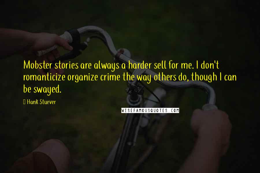 Hank Stuever Quotes: Mobster stories are always a harder sell for me. I don't romanticize organize crime the way others do, though I can be swayed.