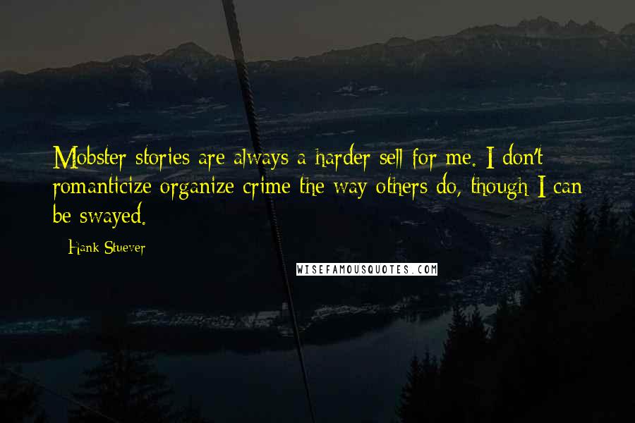 Hank Stuever Quotes: Mobster stories are always a harder sell for me. I don't romanticize organize crime the way others do, though I can be swayed.