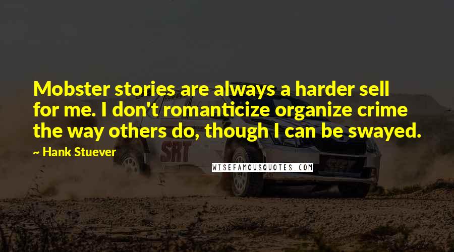 Hank Stuever Quotes: Mobster stories are always a harder sell for me. I don't romanticize organize crime the way others do, though I can be swayed.