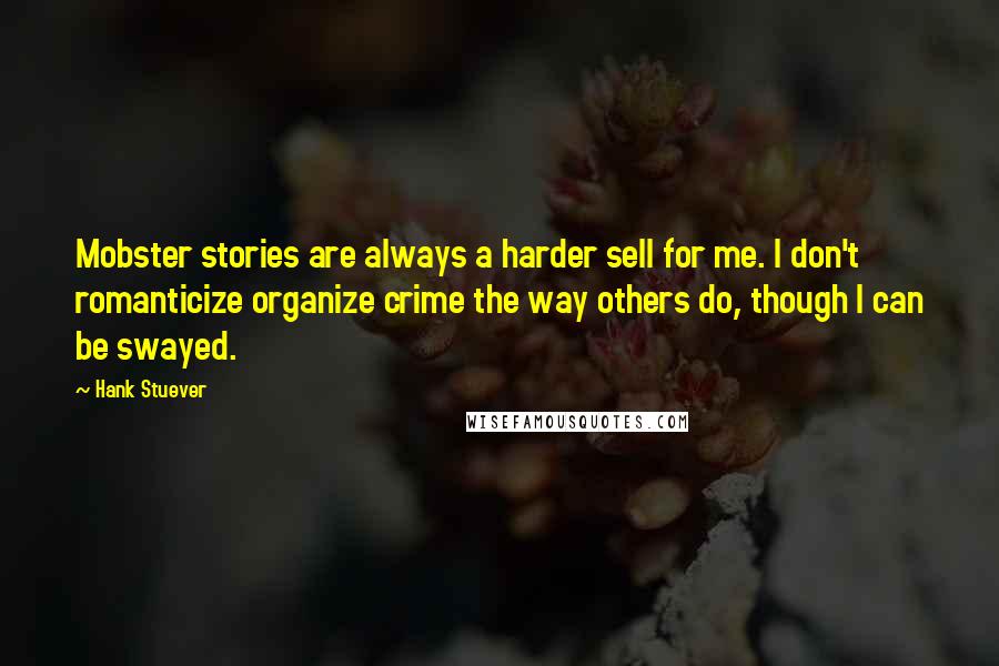 Hank Stuever Quotes: Mobster stories are always a harder sell for me. I don't romanticize organize crime the way others do, though I can be swayed.