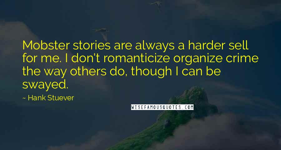 Hank Stuever Quotes: Mobster stories are always a harder sell for me. I don't romanticize organize crime the way others do, though I can be swayed.