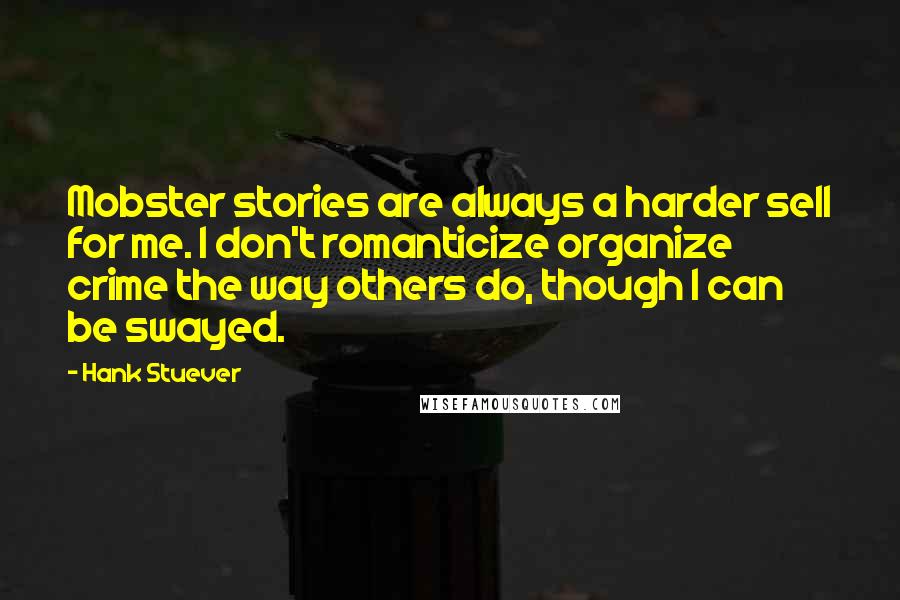 Hank Stuever Quotes: Mobster stories are always a harder sell for me. I don't romanticize organize crime the way others do, though I can be swayed.