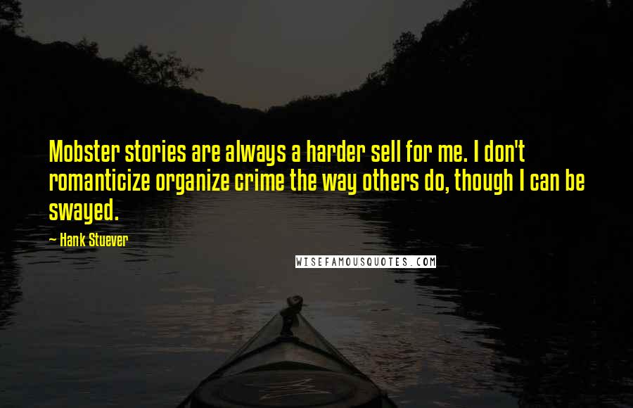 Hank Stuever Quotes: Mobster stories are always a harder sell for me. I don't romanticize organize crime the way others do, though I can be swayed.