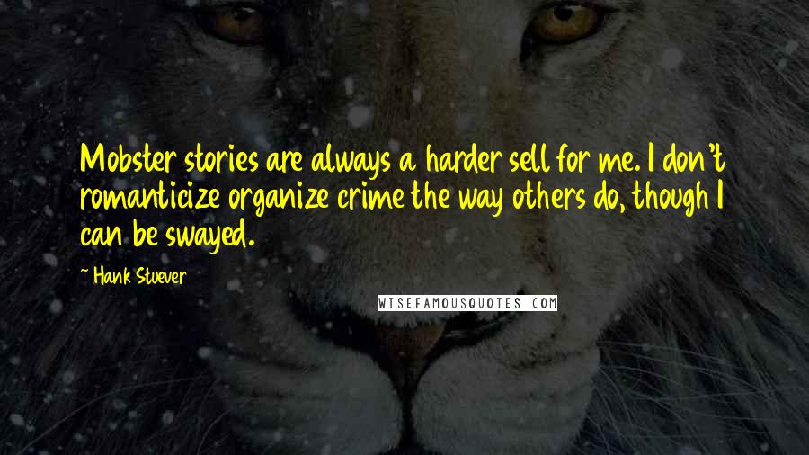 Hank Stuever Quotes: Mobster stories are always a harder sell for me. I don't romanticize organize crime the way others do, though I can be swayed.