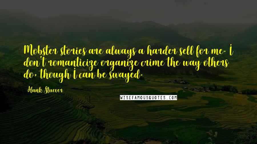 Hank Stuever Quotes: Mobster stories are always a harder sell for me. I don't romanticize organize crime the way others do, though I can be swayed.