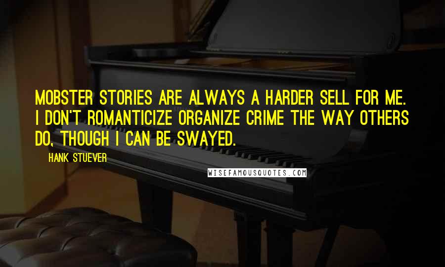 Hank Stuever Quotes: Mobster stories are always a harder sell for me. I don't romanticize organize crime the way others do, though I can be swayed.