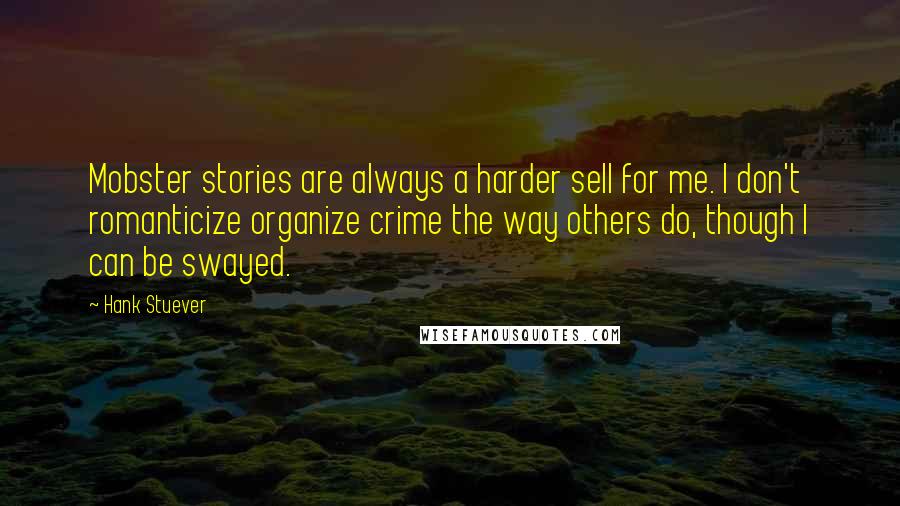 Hank Stuever Quotes: Mobster stories are always a harder sell for me. I don't romanticize organize crime the way others do, though I can be swayed.