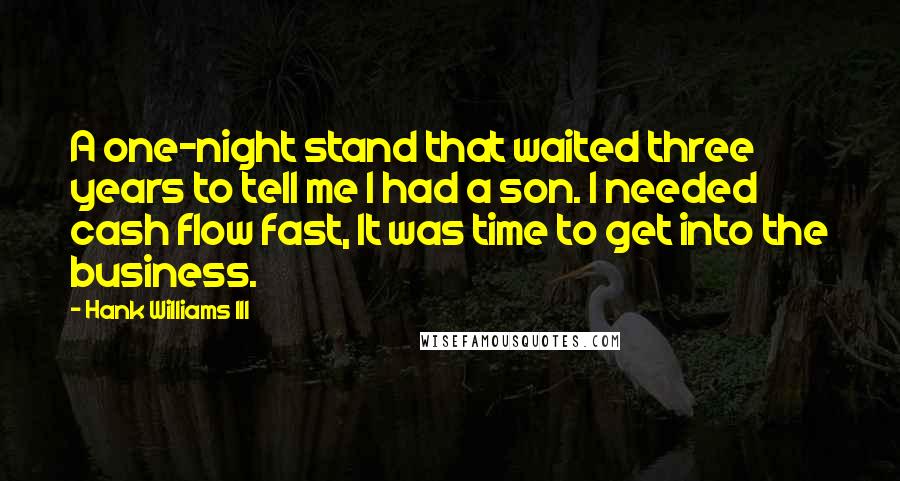 Hank Williams III Quotes: A one-night stand that waited three years to tell me I had a son. I needed cash flow fast, It was time to get into the business.