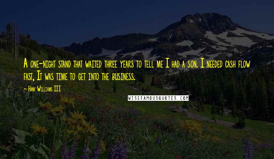 Hank Williams III Quotes: A one-night stand that waited three years to tell me I had a son. I needed cash flow fast, It was time to get into the business.