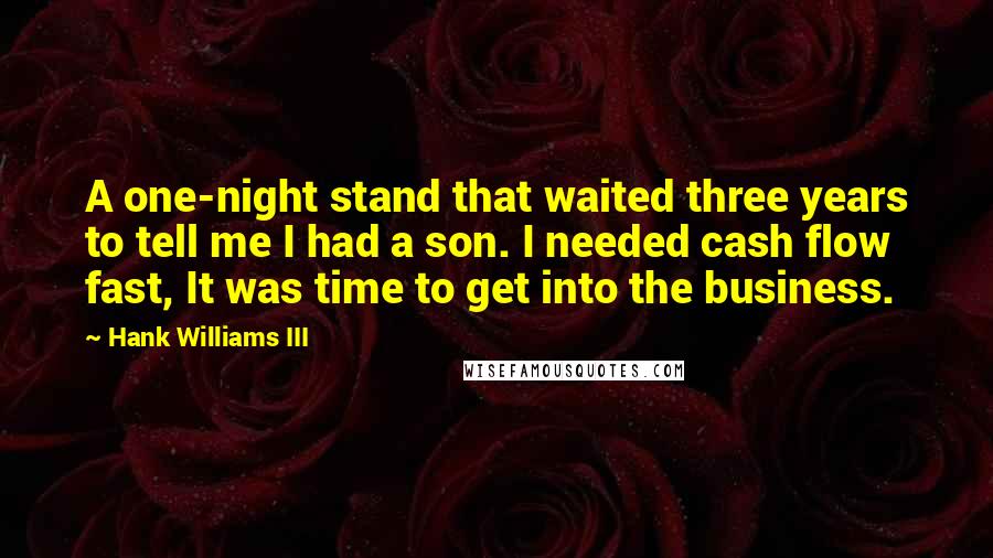 Hank Williams III Quotes: A one-night stand that waited three years to tell me I had a son. I needed cash flow fast, It was time to get into the business.