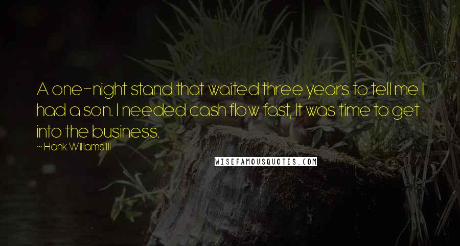 Hank Williams III Quotes: A one-night stand that waited three years to tell me I had a son. I needed cash flow fast, It was time to get into the business.