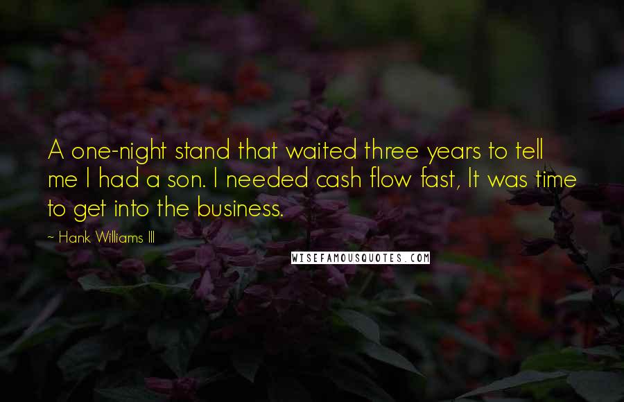 Hank Williams III Quotes: A one-night stand that waited three years to tell me I had a son. I needed cash flow fast, It was time to get into the business.