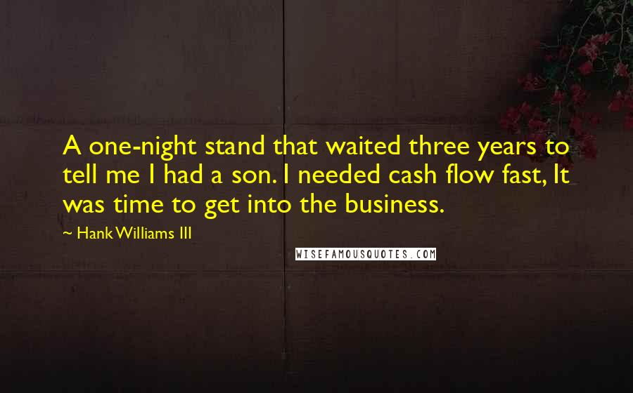 Hank Williams III Quotes: A one-night stand that waited three years to tell me I had a son. I needed cash flow fast, It was time to get into the business.
