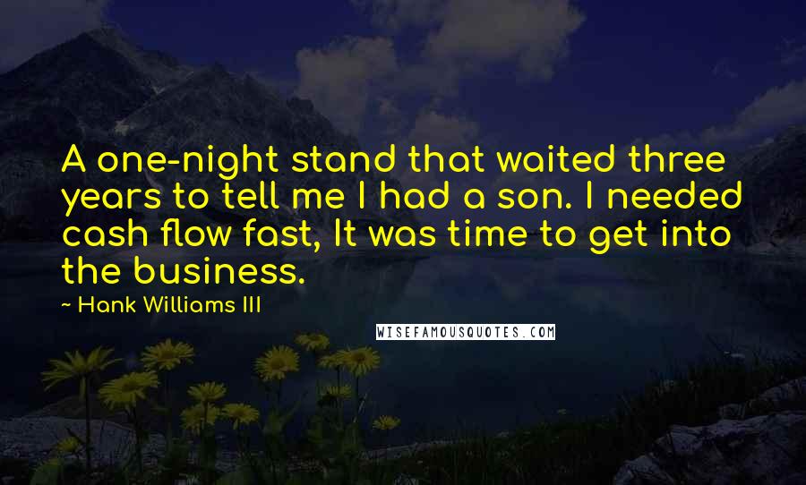 Hank Williams III Quotes: A one-night stand that waited three years to tell me I had a son. I needed cash flow fast, It was time to get into the business.