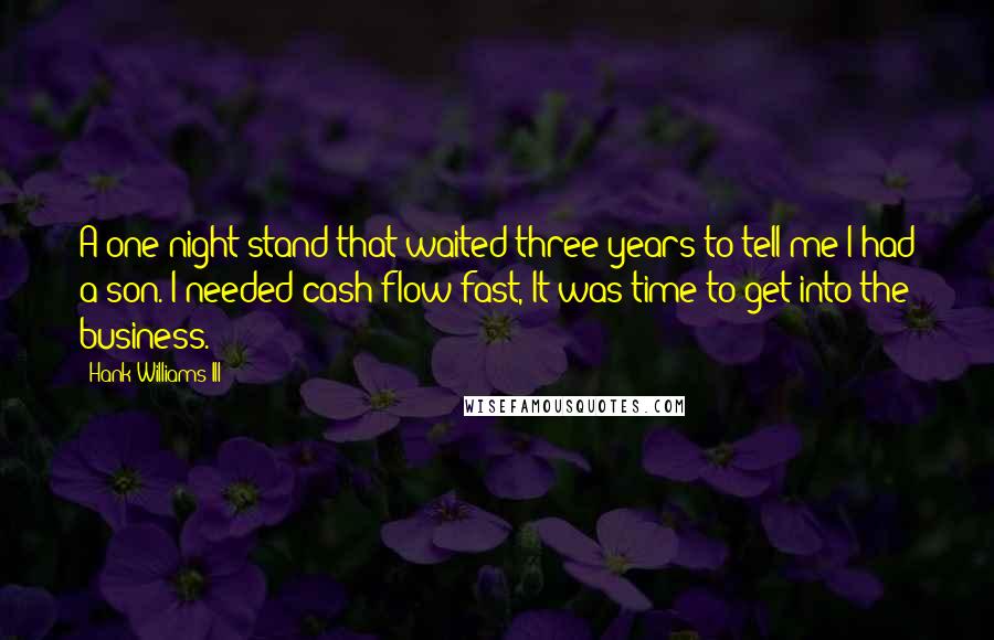 Hank Williams III Quotes: A one-night stand that waited three years to tell me I had a son. I needed cash flow fast, It was time to get into the business.