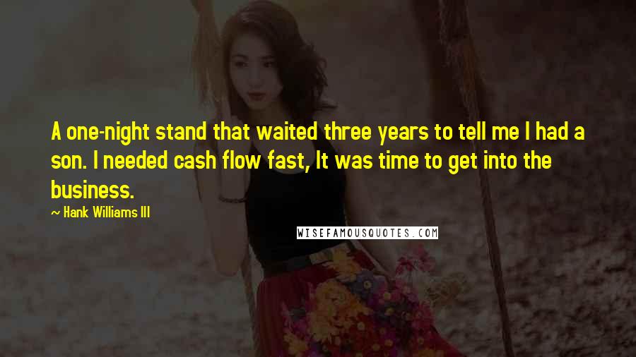 Hank Williams III Quotes: A one-night stand that waited three years to tell me I had a son. I needed cash flow fast, It was time to get into the business.