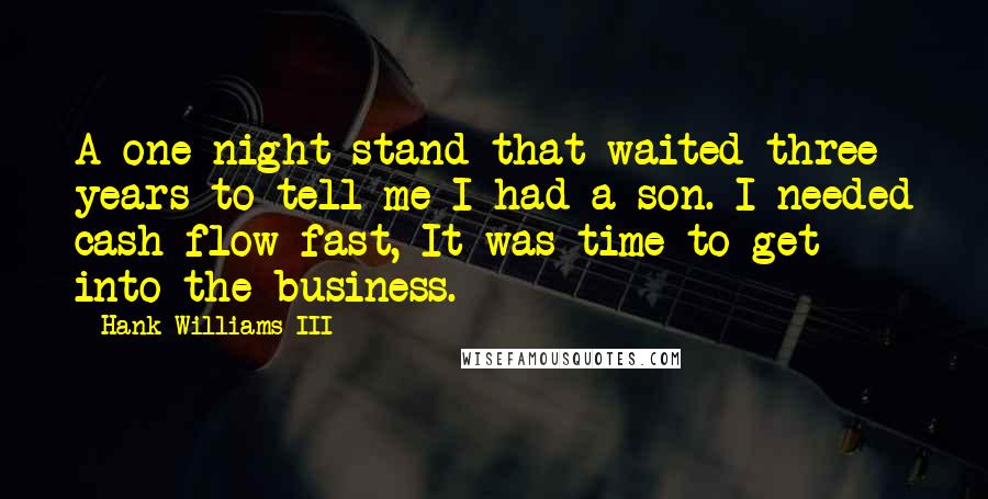 Hank Williams III Quotes: A one-night stand that waited three years to tell me I had a son. I needed cash flow fast, It was time to get into the business.