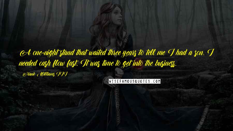 Hank Williams III Quotes: A one-night stand that waited three years to tell me I had a son. I needed cash flow fast, It was time to get into the business.