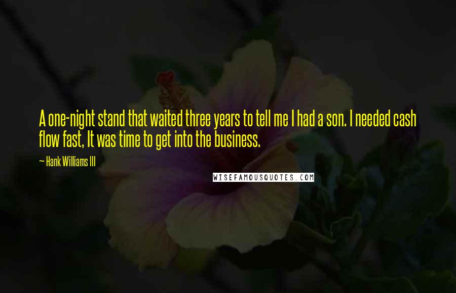 Hank Williams III Quotes: A one-night stand that waited three years to tell me I had a son. I needed cash flow fast, It was time to get into the business.