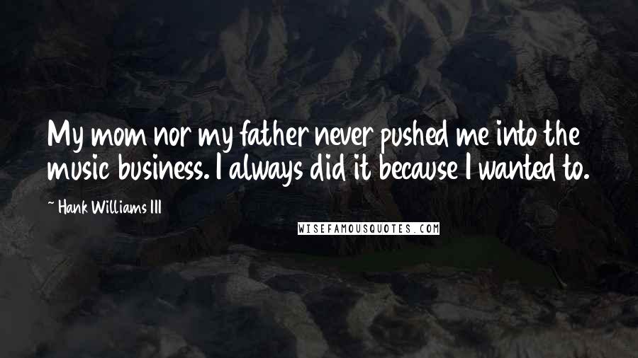 Hank Williams III Quotes: My mom nor my father never pushed me into the music business. I always did it because I wanted to.