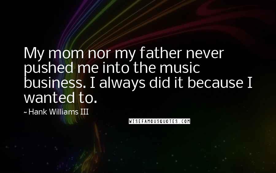 Hank Williams III Quotes: My mom nor my father never pushed me into the music business. I always did it because I wanted to.