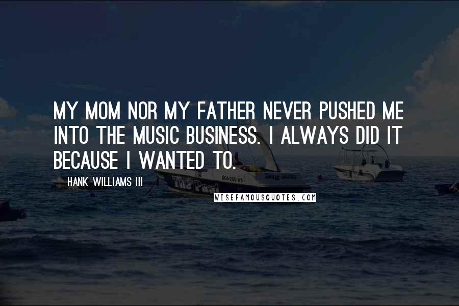 Hank Williams III Quotes: My mom nor my father never pushed me into the music business. I always did it because I wanted to.