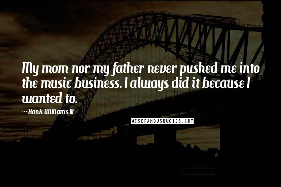Hank Williams III Quotes: My mom nor my father never pushed me into the music business. I always did it because I wanted to.