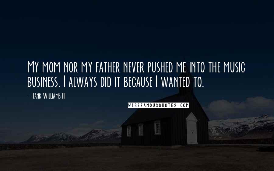 Hank Williams III Quotes: My mom nor my father never pushed me into the music business. I always did it because I wanted to.