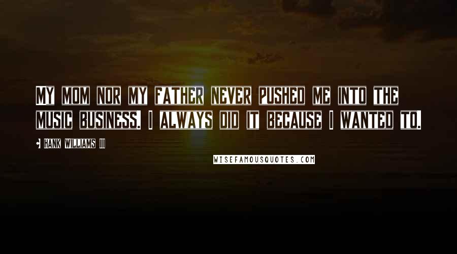 Hank Williams III Quotes: My mom nor my father never pushed me into the music business. I always did it because I wanted to.