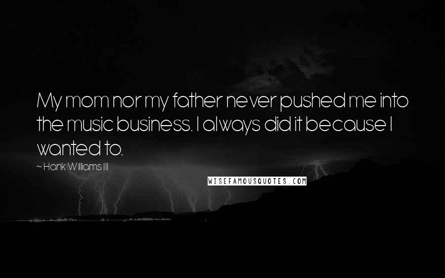 Hank Williams III Quotes: My mom nor my father never pushed me into the music business. I always did it because I wanted to.