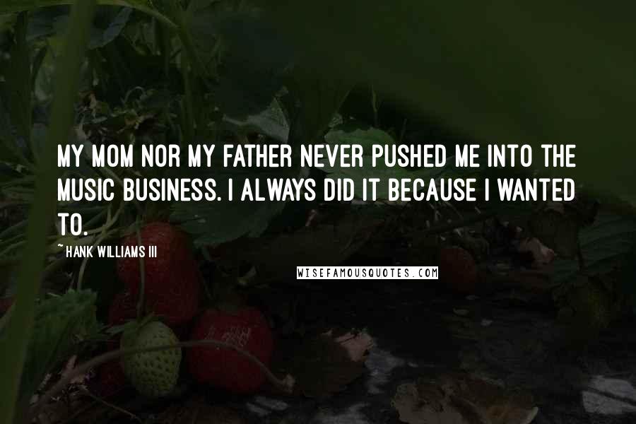 Hank Williams III Quotes: My mom nor my father never pushed me into the music business. I always did it because I wanted to.
