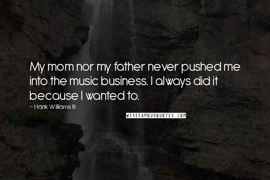 Hank Williams III Quotes: My mom nor my father never pushed me into the music business. I always did it because I wanted to.
