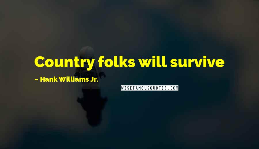 Hank Williams Jr. Quotes: Country folks will survive