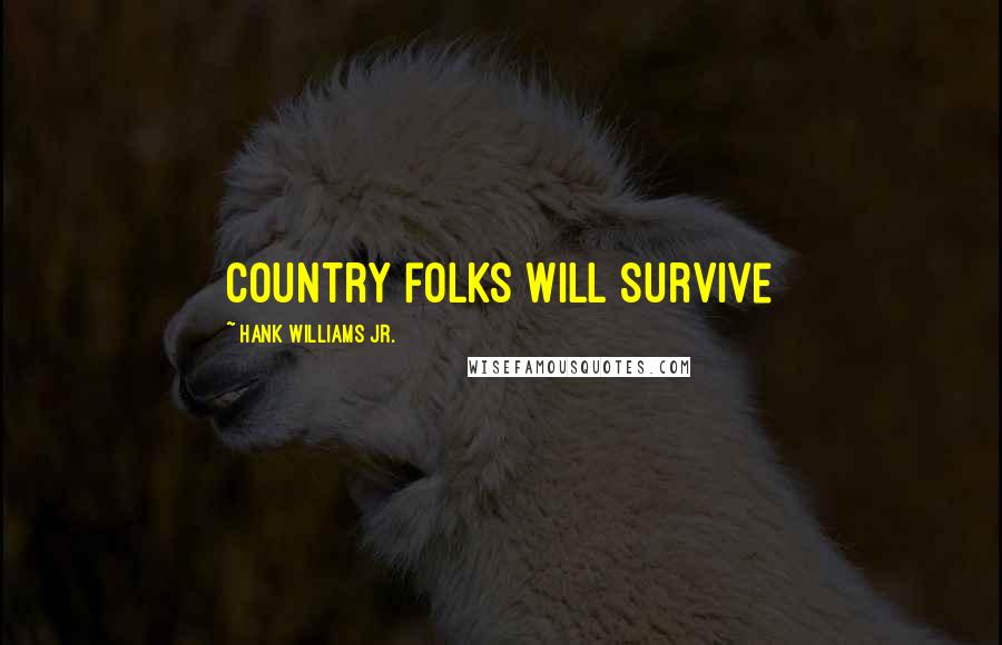 Hank Williams Jr. Quotes: Country folks will survive