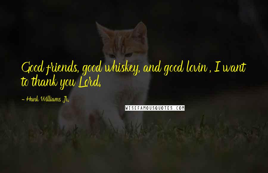 Hank Williams Jr. Quotes: Good friends, good whiskey, and good lovin', I want to thank you Lord.