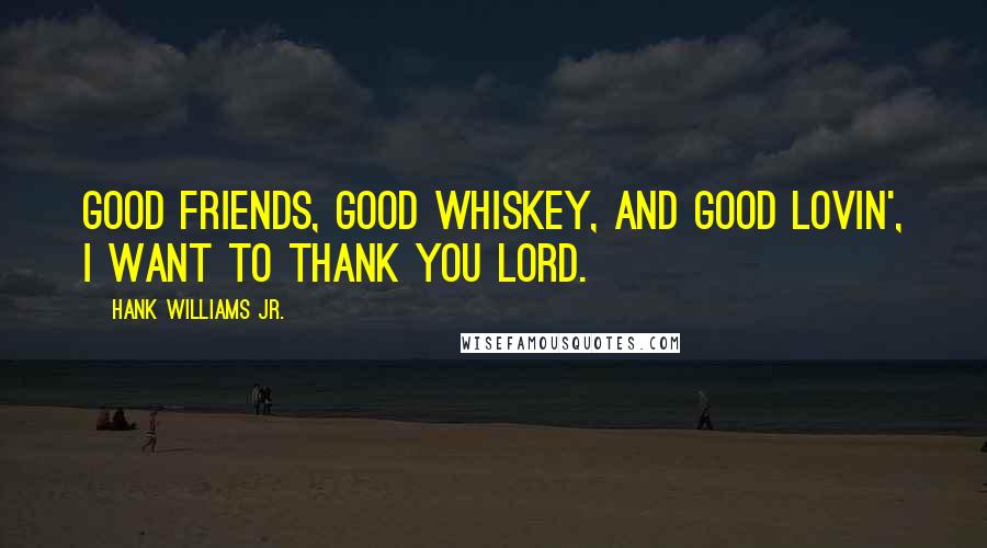 Hank Williams Jr. Quotes: Good friends, good whiskey, and good lovin', I want to thank you Lord.