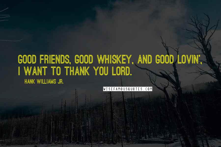 Hank Williams Jr. Quotes: Good friends, good whiskey, and good lovin', I want to thank you Lord.