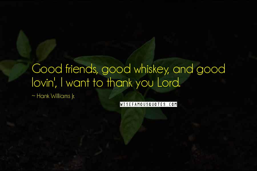 Hank Williams Jr. Quotes: Good friends, good whiskey, and good lovin', I want to thank you Lord.