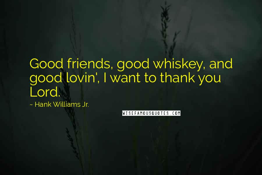Hank Williams Jr. Quotes: Good friends, good whiskey, and good lovin', I want to thank you Lord.
