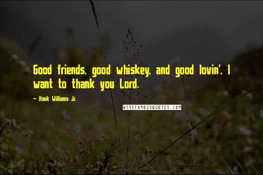 Hank Williams Jr. Quotes: Good friends, good whiskey, and good lovin', I want to thank you Lord.