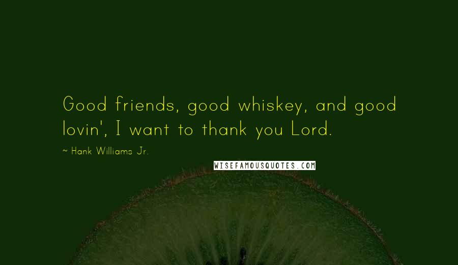 Hank Williams Jr. Quotes: Good friends, good whiskey, and good lovin', I want to thank you Lord.