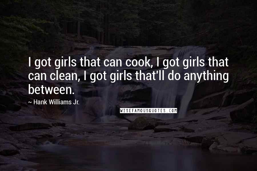Hank Williams Jr. Quotes: I got girls that can cook, I got girls that can clean, I got girls that'll do anything between.