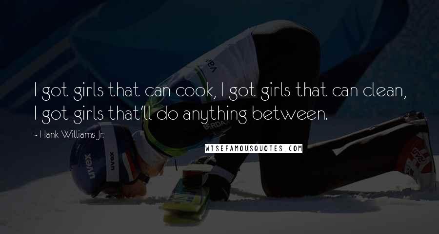 Hank Williams Jr. Quotes: I got girls that can cook, I got girls that can clean, I got girls that'll do anything between.